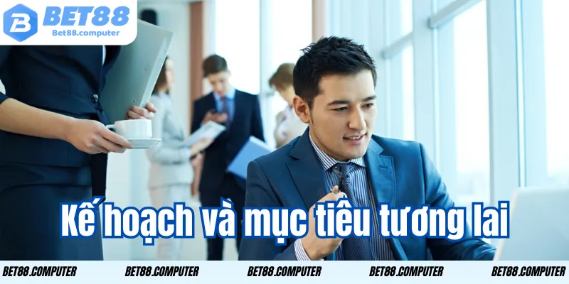 Tác giả Bet88 - Giới Thiệu Nhà Sáng Lập & Nội Dung Uy Tín 3 Kế hoạch và mục tiêu tương lai