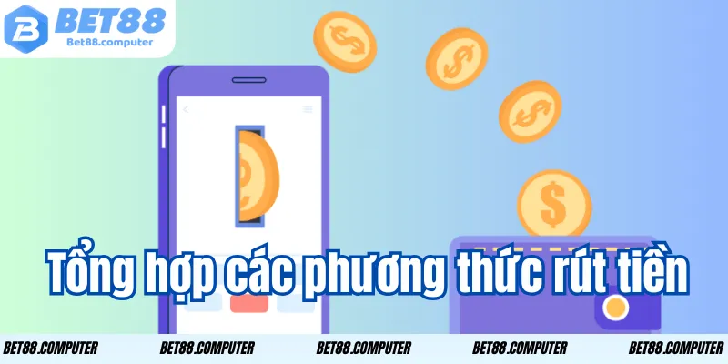 Rút tiền Bet88 – Nhanh Chóng Dễ Dàng Và Hướng Dẫn Chi Tiết 1 Tổng hợp các phương thức rút tiền